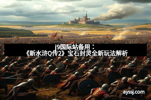 j9国际站备用：《新水浒Q传2》宝石封灵全新玩法解析